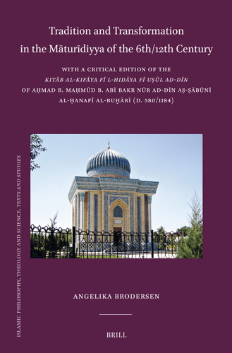 Tradition and Transformation in the Māturīdiyya of the 6th/12th Century: With a Critical Edition of the Kitāb al-Kifāya fī lhidāya fī uṣūl ad-dīn of Aḥmad b. Maḥmūd b. Abī Bakr Nūr ad-Dīn aṣ-Ṣābūnī al-Ḥanafī al-Buḫārī (d. 580/1184) [9789004744639]