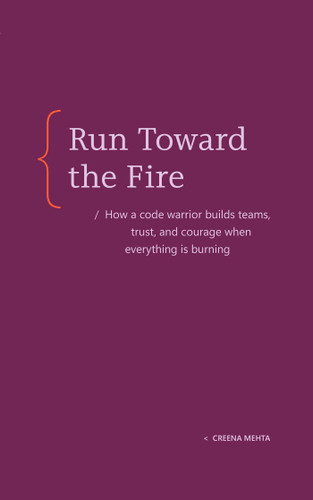 Run Toward the Fire: How a Code Warrior Builds Teams, Trust, and Courage When Everything Is Burning book cover by Creena Mehta