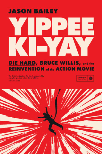 YIPPEE KI-YAY: "Die Hard,” Bruce Willis, and the Reinvention of the Action Movie book cover by Jason Bailey