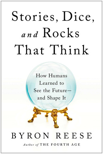 Stories, Dice, and Rocks That Think: How Humans Learned to See the Future--and Shape It book cover by Byron Reese
