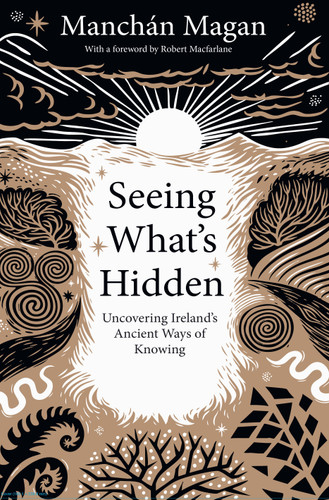 Seeing What's Hidden: Uncovering Irelands Ancient Ways of Knowing book cover by Manchán Magan