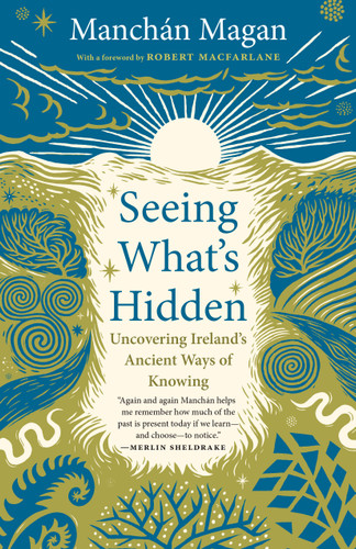 Seeing What's Hidden: Uncovering Ireland's Ancient Ways of Knowing book cover by Manchán Magan
