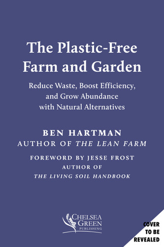 The Plastic-Free Farm and Garden: Reduce Waste, Boost Efficiency, and Grow Abundance with Natural Alternatives book cover by Ben Hartman