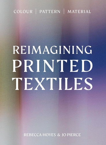 Reimagining Printed Textiles: Color | Pattern | Material book cover by Rebecca Hoyes, Jo Pierce