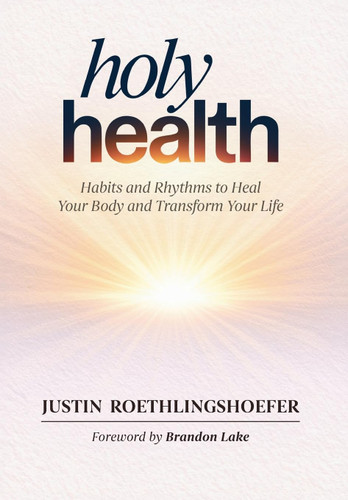 Holy Health: Habits and Rhythms to Heal Your Body and Transform Your Life book cover by Justin Roethlingshoefer