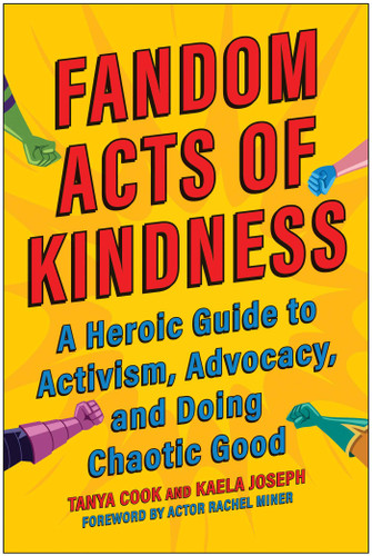 Fandom Acts of Kindness: A Heroic Guide to Activism, Advocacy, and Doing Chaotic Good book cover by Tanya Cook, Kaela Joseph