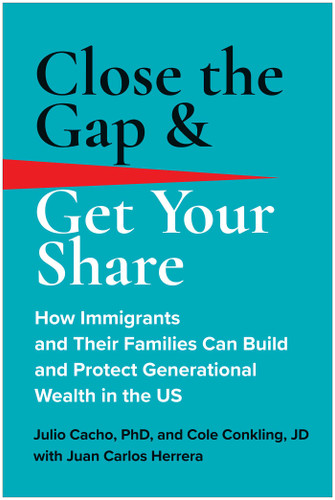 Close the Gap & Get Your Share: How Immigrants and Their Families Can Build and Protect Generational Wealth in the US book cover by Julio Cacho, Phd, Cole Conkling, JD