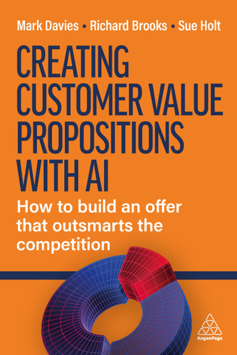 Creating Customer Value Propositions With AI: How to Build an Offer that Outsmarts the Competition book cover by Mark Davies, Richard Brooks, Sue Holt