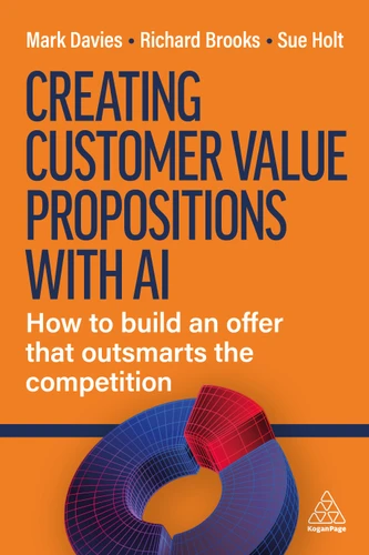 Creating Customer Value Propositions With AI: How to Build an Offer that Outsmarts the Competition book cover by Mark Davies, Richard Brooks, Sue Holt