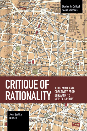 Critique of Rationality: Judgement and Creativity from Benjamin to Merleau-Ponty (Studies in Critical Social Sciences) book cover by John E. O'Brien