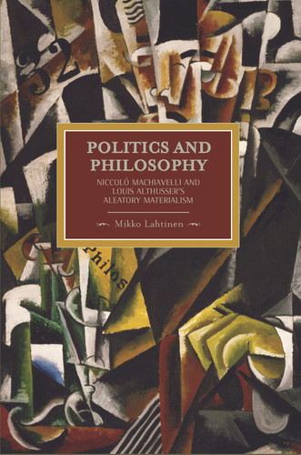 Politics and Philosophy: Niccolò Machiavelli and Louis Althusser's Aleatory Materialism (Historical Materialism) book cover by Mikko Lahtinen