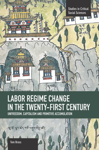 Labor Régime Change in the Twenty-First Century: Unfreedom, Capitalism and Primitive Accumulation (Studies in Critical Social Sciences) book cover by Tom Brass