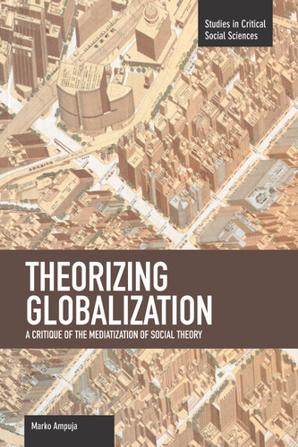 Theorizing Globalization: A Critique of the Mediatization of Social Theory (Studies in Critical Social Sciences) book cover by Marko Ampuja