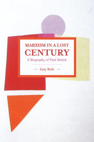 Marxism in a Lost Century: A Biography of Paul Mattick (Historical Materialism) book cover by Gary Roth