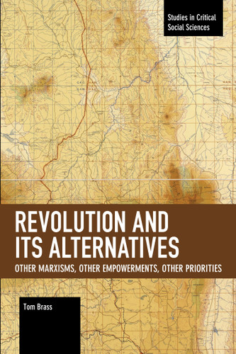 Revolution and Its Alternatives: Other Marxisms, Other Empowerments, Other Priorities (Studies in Critical Social Sciences) book cover by Tom Brass