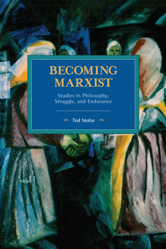 Becoming Marxist: Studies in Philosophy, Struggle, and Endurance (Historical Materialism) book cover by Ted Stolze