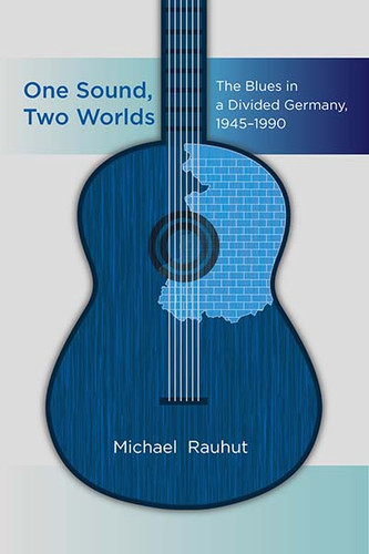 One Sound, Two Worlds: The Blues in a Divided Germany, 1945-1990 book cover by Michael Rauhut