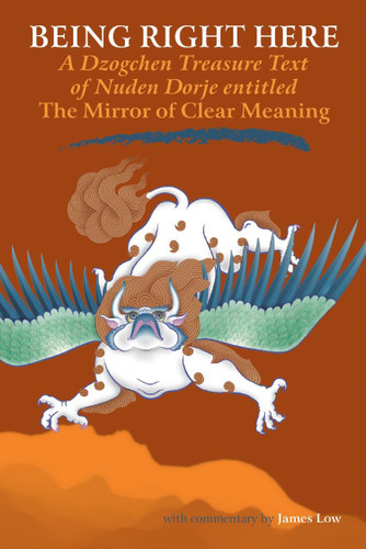 Being Right Here: A Dzogchen Treasure Text of Nuden Dorje Entitled The Mirror of Clear Meaning book cover by James Low