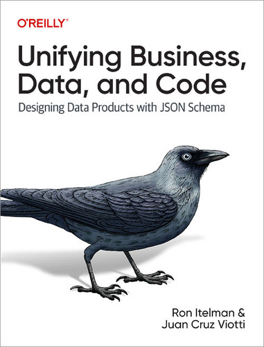 Unifying Business, Data, and Code: Designing Data Products with JSON Schema book cover by Ron Itelman, Juan Cruz Viotti