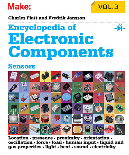 Encyclopedia of Electronic Components Volume 3: Sensors for Location, Presence, Proximity, Orientation, Oscillation, Force, Load, Human Input, Liquid and Gas Properties, Light, Heat, Sound, and Electricity book cover by Charles Platt