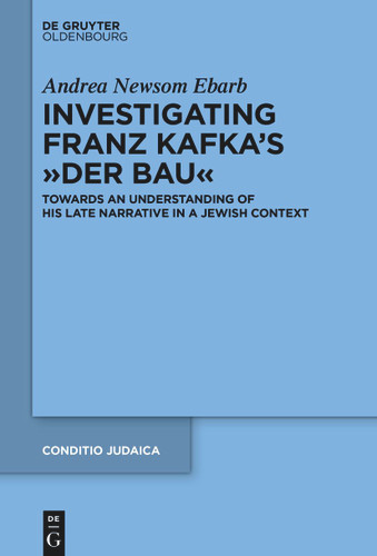 Investigating Franz Kafka's “Der Bau”: Towards an Understanding of His Late Narrative in a Jewish Context book cover by Andrea Ebarb