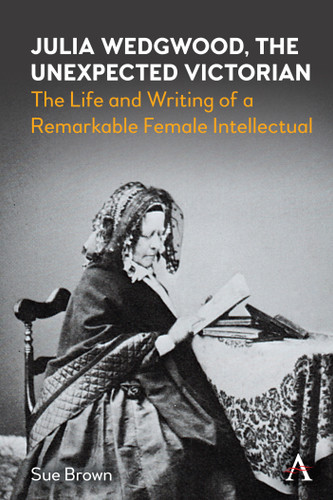 Julia Wedgwood, The Unexpected Victorian: The Life and Writing of a Remarkable Female Intellectual (Anthem Nineteenth-Century Series) book cover by Sue Brown