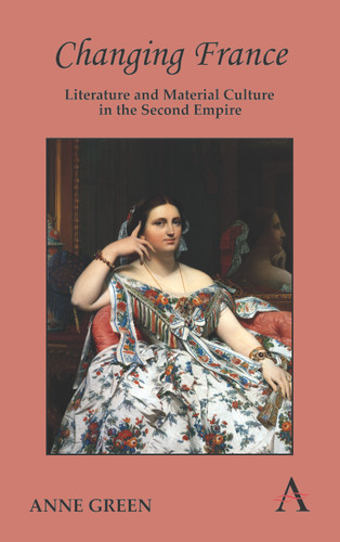 Changing France: Literature and Material Culture in the Second Empire (Anthem Nineteenth-Century Series) book cover by Anne Green