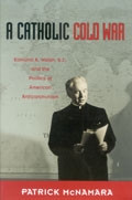 A Catholic Cold War: Edmund A. Walsh, S.J., and the Politics of American Anticommunism book cover by Patrick J. McNamara