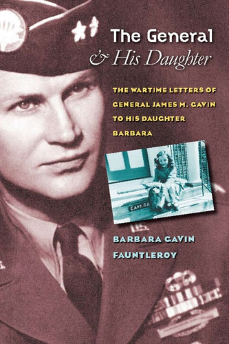 The General and His Daughter: The War Time Letters of General James M. Gavin to his Daughter Barbara (World War II: The Global, Human, and Ethical Dimension) book cover by Barbara Gavin Fauntleroy