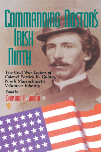 Commanding Boston's Irish Ninth: The Civil War Letters of Colonel Patrick R. Guiney Ninth Massachusetts Volunteer Infantry. book cover by Christian G. Samito