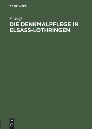 Die Denkmalpflege in Elsaß-Lothringen: Vortrag gehalten in der Ausstellung der Denkmalpflege zu Straßburg am 5. Oktober 1905 [9783111186344]