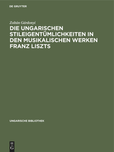 Die ungarischen Stileigentümlichkeiten in den musikalischen Werken Franz Liszts (Ungarische Bibliothek #1, 16) [9783111048369]