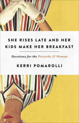 She Rises Late and Her Kids Make Her Breakfast: Devotions for the Proverbs 32 Woman book cover by Kerri Pomarolli