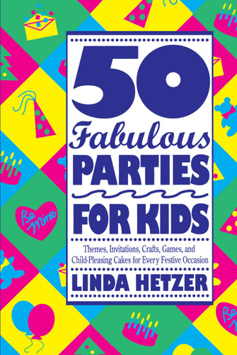 50 Fabulous Parties For Kids: Themes, Invitations, Crafts, Games, and Child-Pleasing Cakes for Every Festive Occasion book cover by Linda Hetzer