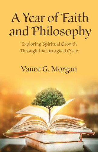 A Year of Faith and Philosophy: Exploring Spiritual Growth Through the Liturgical Cycle book cover by Vance G. Morgan