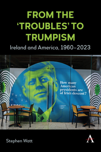 From the ‘Troubles’ to Trumpism: Ireland and America, 1960–2023 book cover by Stephen Watt