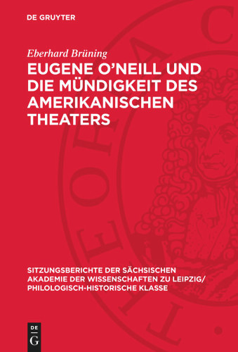 Eugene O’Neill und die Mündigkeit des amerikanischen Theaters (Sitzungsberichte der Sächsischen Akademie der Wissenschaften zu Leipzig/ Philologisch-Historische Klasse #130,2) [9783112711583]