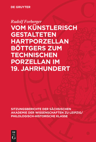 Vom künstlerisch gestalteten Hartporzellan Böttgers zum technischen Porzellan im 19. Jahrhundert (Sitzungsberichte der Sächsischen Akademie der Wissenschaften zu Leipzig/ Philologisch-Historische Klasse #125,4) [9783112712986]