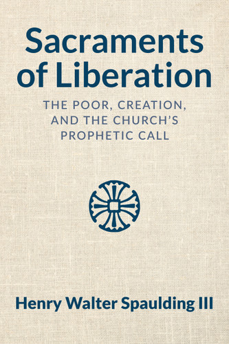 Sacraments of Liberation: The Poor, Creation, and the Church's Prophetic Call book cover by Henry Walter Spaulding