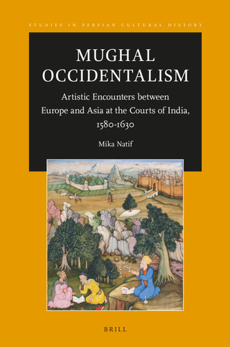 Mughal Occidentalism: Artistic Encounters between Europe and Asia at the Courts of India, 1580-1630 [9789004371095]