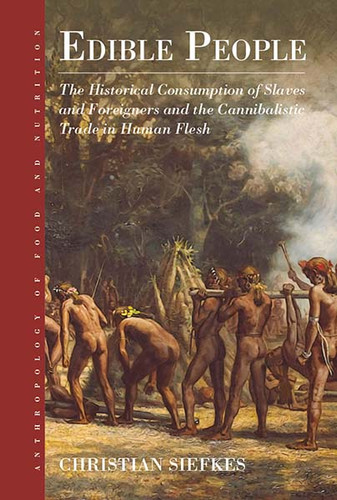 Edible People: The Historical Consumption of Slaves and Foreigners and the Cannibalistic Trade in Human Flesh (Anthropology of Food & Nutrition #11) book cover by Christian Siefkes