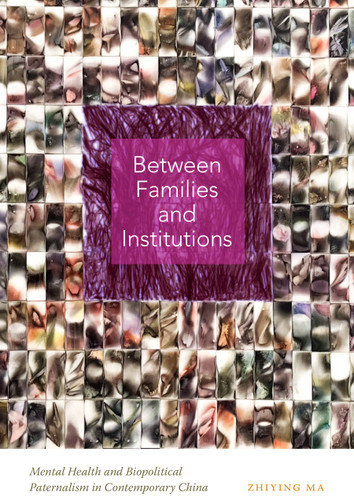 Between Families and Institutions: Mental Health and Biopolitical Paternalism in Contemporary China book cover by Zhiying Ma