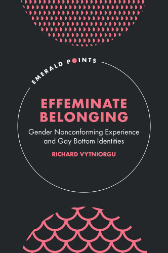 Effeminate Belonging: Gender Nonconforming Experience and Gay Bottom Identities (Emerald Points) book cover by Richard Vytniorgu