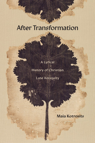 After Transformation: A Lyrical History of Christian Late Antiquity book cover by Maia Kotrosits