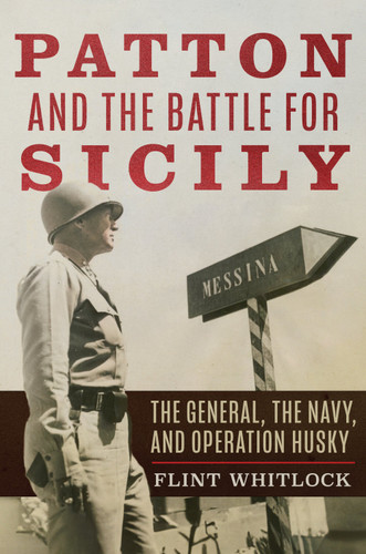 Patton and the Battle for Sicily: The General, The Navy, and Operation Husky [9781612516912]