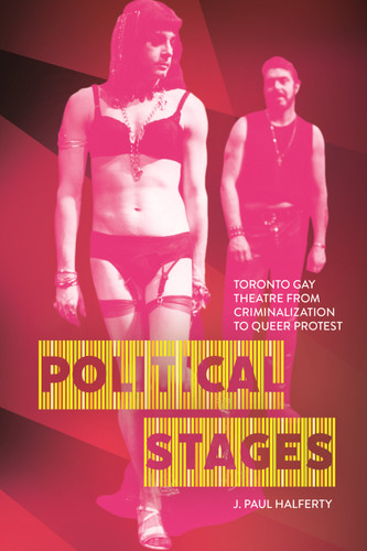 Political Stages: Toronto Gay Theatre from Criminalization to Queer Protest book cover by J. Paul Halferty