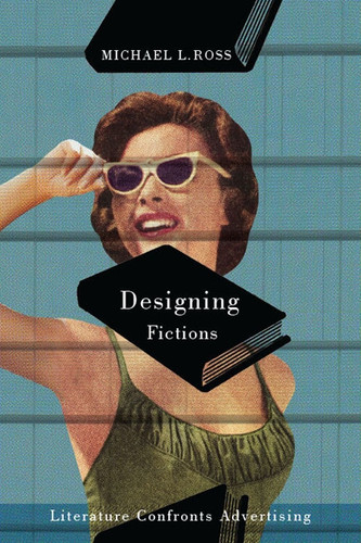 Designing Fictions: Literature Confronts Advertising book cover by Michael L. Ross