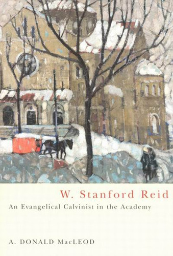 W. Stanford Reid: An Evangelical Calvinist in the Academy (McGill-Queen's Studies in the History of Religion #31) book cover by A. Donald MacLeod