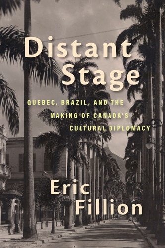 Distant Stage: Quebec, Brazil, and the Making of Canada’s Cultural Diplomacy (Rethinking Canada in the World #13) book cover by Eric Fillion