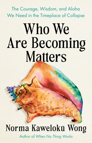 Who We Are Becoming Matters: The Courage, Wisdom, and Aloha We Need in a Timeplace of Collapse book cover by Norma Kaweloku Wong